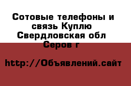 Сотовые телефоны и связь Куплю. Свердловская обл.,Серов г.